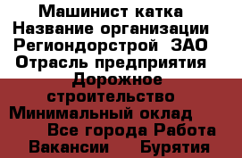 Машинист катка › Название организации ­ Региондорстрой, ЗАО › Отрасль предприятия ­ Дорожное строительство › Минимальный оклад ­ 80 000 - Все города Работа » Вакансии   . Бурятия респ.